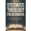 Systematic Theology for Beginners Systematic Theology for Beginners