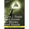 How I Trade and Invest in Stocks and Bonds (Richard D Wyckoff)(Pevná) How I Trade and Invest in Stocks and Bonds (Richard D Wyckoff)(Pevná)