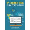 IP Subnetting - From Zero to Guru (Paul Browning)(Brožovaná) IP Subnetting - From Zero to Guru (Paul Browning)(Brožovaná)