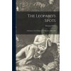The Leopard's Spots: a Romance of the White Man's Burden--1865-1900 The Leopard's Spots: a Romance of the White Man's Burden--1865-1900