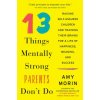 13 Things Mentally Strong Parents Don't Do (Amy Morin)(Brožovaná) 13 Things Mentally Strong Parents Don't Do (Amy Morin)(Brožovaná)