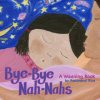 Bye-Bye Nah-Nahs: A Weaning Book Bye-Bye Nah-Nahs: A Weaning Book