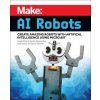 Make: AI Robots: Create Amazing Robots with Artificial Intelligence Using Micro: Bit Make: AI Robots: Create Amazing Robots with Artificial Intelligence Using Micro: Bit
