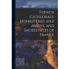 French Cathedrals, Monasteries and Abbeys, and Sacred Sites of France French Cathedrals, Monasteries and Abbeys, and Sacred Sites of France