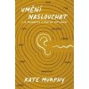 Umění naslouchat: O co přicházíte a proč na tom záleží - Kate Murphy Umění naslouchat: O co přicházíte a proč na tom záleží - Kate Murphy