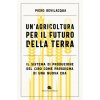 agricoltura per il futuro della terra. Il sistema di produzione del cibo come paradigma di una nuova era agricoltura per il futuro della terra. Il sistema di produzione del cibo come paradigma di una nuova era