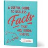 A Useful Guide to Useless Facts that are Kinda Useful A Useful Guide to Useless Facts that are Kinda Useful