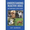 Understanding Reactive Dogs (Gurden Jay Gurden)(Brožovaná) Understanding Reactive Dogs (Gurden Jay Gurden)(Brožovaná)