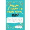 Mum, I Want To Hear Your Story Mum, I Want To Hear Your Story