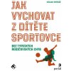 Jak vychovat z dítěte sportovce Jak vychovat z dítěte sportovce