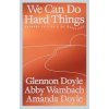 We Can Do Hard Things - Glennon Doyle, Abby Wambach, Amanda Doyle We Can Do Hard Things - Glennon Doyle, Abby Wambach, Amanda Doyle