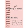 Everybody (Else) Is Perfect: How I Survived Hypocrisy, Beauty, Clicks, and Likes (Brožovaná) Everybody (Else) Is Perfect: How I Survived Hypocrisy, Beauty, Clicks, and Likes (Brožovaná)