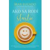 Ako sa rodí šťastie - Max Lucado Ako sa rodí šťastie - Max Lucado