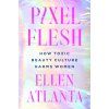 Pixel Flesh: How Toxic Beauty Culture Harms Women Pixel Flesh: How Toxic Beauty Culture Harms Women