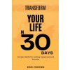Transform Your Life in 30 Days Transform Your Life in 30 Days