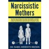 Narcissistic Mothers: Recover your Life from Toxic Family Relationships. A Healing Guide for Understanding Narcissism and Manipulation. Heal (Isabel Meredith Brown)(Brožovaná) Narcissistic Mothers: Recover your Life from Toxic Family Relationships. A Healing Guide for Understanding Narcissism and Manipulation. Heal (Isabel Meredith Brown)(Brožovaná)