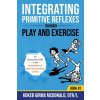 Integrating Primitive Reflexes Through Play and Exercise Integrating Primitive Reflexes Through Play and Exercise