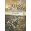 Killing Ground: The British Army, The Western Front & Emergence of Modern War, 1900-1918 (Tim Travers)(Brožovaná) Killing Ground: The British Army, The Western Front & Emergence of Modern War, 1900-1918 (Tim Travers)(Brožovaná)
