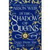 In the Shadow of Queens - Alison Weir In the Shadow of Queens - Alison Weir