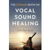 Ultimate Book on Vocal Sound Healing, The (Githa Ben-David)(Brožovaná) Ultimate Book on Vocal Sound Healing, The (Githa Ben-David)(Brožovaná)