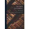 The New Testament: Being the English Only of the Greek and English Testament The New Testament: Being the English Only of the Greek and English Testament