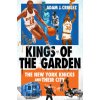 Kings of the Garden: The New York Knicks and Their City Kings of the Garden: The New York Knicks and Their City