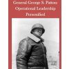 General George S. Patton: Operational Leadership Personified General George S. Patton: Operational Leadership Personified