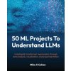 50 ML Projects To Understand LLMs (Mike X Cohen)(Brožovaná) 50 ML Projects To Understand LLMs (Mike X Cohen)(Brožovaná)