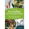 Kuchařka pro autoimunitní řešení - Amy Myers Kuchařka pro autoimunitní řešení - Amy Myers