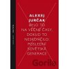 Bylo to na věčné časy, dokud to neskončilo - Poslední sovětská generace - Alexej Jurčak Bylo to na věčné časy, dokud to neskončilo - Poslední sovětská generace - Alexej Jurčak
