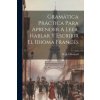 Gramática Práctica Para Aprender A Leer, Hablar Y Escribir El Idioma Francés Gramática Práctica Para Aprender A Leer, Hablar Y Escribir El Idioma Francés
