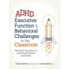 ADHD, Executive Function & Behavioral Challenges in the Classroom ADHD, Executive Function & Behavioral Challenges in the Classroom