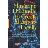 Mastering LM Studio to Create AI Agents Locally (KITS FOR LIFE)(Brožovaná) Mastering LM Studio to Create AI Agents Locally (KITS FOR LIFE)(Brožovaná)