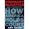 Ordinary Injustice: How America Holds Court (Amy Bach)(Brožovaná) Ordinary Injustice: How America Holds Court (Amy Bach)(Brožovaná)