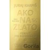 Ako na zlato - Peniaze pre neveriacich - Juraj Karpiš Ako na zlato - Peniaze pre neveriacich - Juraj Karpiš
