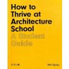 How to Thrive at Architecture School - Spiller Neil How to Thrive at Architecture School - Spiller Neil