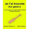 Je l'ai trouvée: Livre d'images pour enfants Français-Roumain (Édition bilingue) (Richard Carlson Jr,Kevin Carlson)() Je l'ai trouvée: Livre d'images pour enfants Français-Roumain (Édition bilingue) (Richard Carlson Jr,Kevin Carlson)()