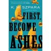 First, Become Ashes - K.M. Szpara First, Become Ashes - K.M. Szpara