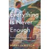 Everything Is Never Enough Everything Is Never Enough