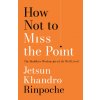 How Not to Miss the Point: The Buddha's Wisdom for a Life Well Lived How Not to Miss the Point: The Buddha's Wisdom for a Life Well Lived