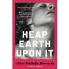 Heap Earth Upon It (Chloe Michelle Howarth)(Brožovaná) Heap Earth Upon It (Chloe Michelle Howarth)(Brožovaná)