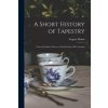 A Short History of Tapestry: From the Earliest Times to the End of the 18Th Century (Eugène Müntz)(Brožovaná) A Short History of Tapestry: From the Earliest Times to the End of the 18Th Century (Eugène Müntz)(Brožovaná)