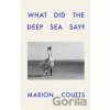 What Did the Deep Sea Say - Marion Coutts What Did the Deep Sea Say - Marion Coutts