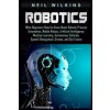 Robotics: What Beginners Need to Know about Robotic Process Automation, Mobile Robots, Artificial Intelligence, Machine Learning Robotics: What Beginners Need to Know about Robotic Process Automation, Mobile Robots, Artificial Intelligence, Machine Learning