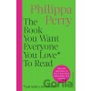 The Book You Want Everyone You Love* To Read - Philippa Perry The Book You Want Everyone You Love* To Read - Philippa Perry