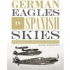 German Eagles in Spanish Skies: The Messerschmitt Bf 109 in Service with the Legion Condor during the Spanish Civil War, 1936-39 (DAVID JOHNSTON..)(Pevná) German Eagles in Spanish Skies: The Messerschmitt Bf 109 in Service with the Legion Condor during the Spanish Civil War, 1936-39 (DAVID JOHNSTON..)(Pevná)