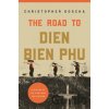 The Road to Dien Bien Phu - Christopher Goscha The Road to Dien Bien Phu - Christopher Goscha