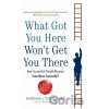 What Got You Here Won't Get You There: How successful people become even mor What Got You Here Won't Get You There: How successful people become even mor