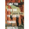 I Gave You Eyes and You Looked Toward Darkness - Irene Sola I Gave You Eyes and You Looked Toward Darkness - Irene Sola