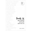 Fuck It: Be at Peace with Life, Just as It Is Fuck It: Be at Peace with Life, Just as It Is